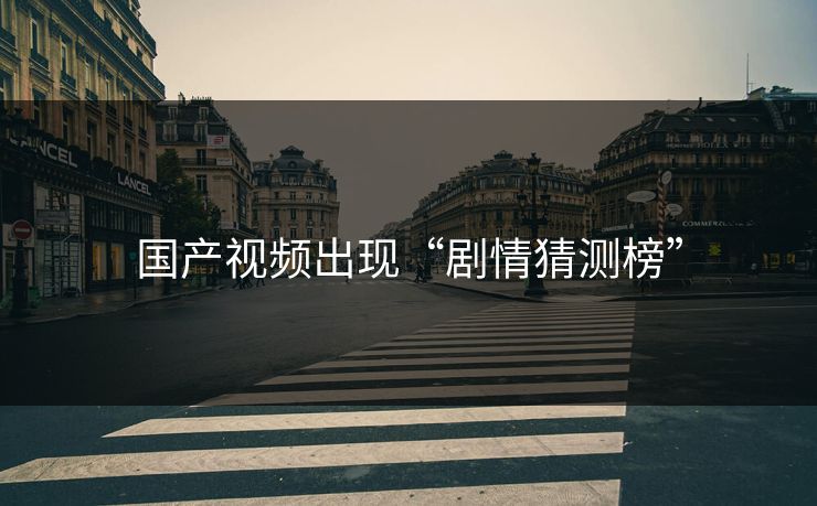国产视频出现“剧情猜测榜”