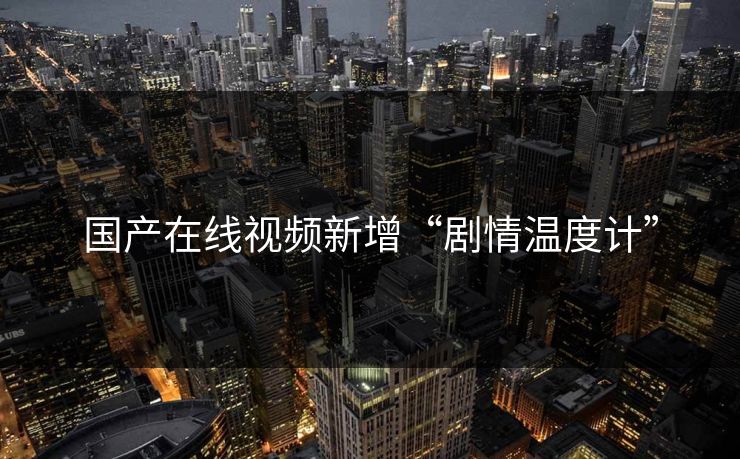 国产在线视频新增“剧情温度计”