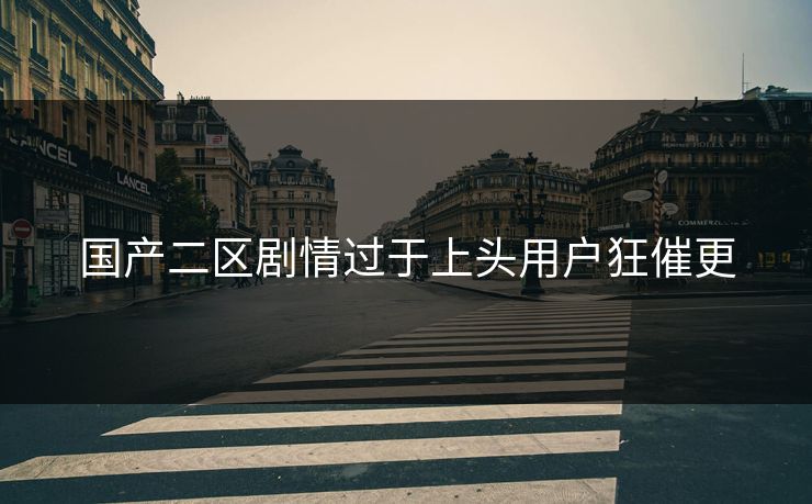 国产二区剧情过于上头用户狂催更