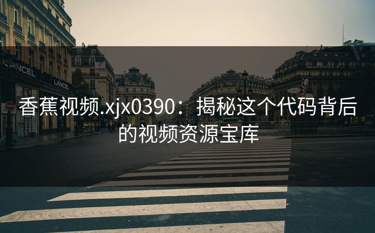 香蕉视频.xjx0390：揭秘这个代码背后的视频资源宝库